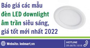 Báo giá các mẫu đèn LED Downlight âm trần siêu sáng, giá tốt mới nhất 2022