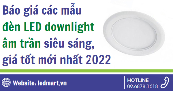 Báo giá các mẫu đèn LED Downlight âm trần siêu sáng, giá tốt mới nhất 2022